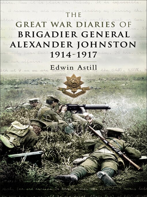 Title details for The Great War Diaries of Brigadier General Alexander Johnston, 1914–1917 by Edwin Astill - Available